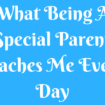 What Being A “Special Parent” Teaches Me Every Day.