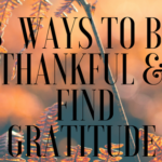8  Ways To Be Thankful &  Find Gratitude