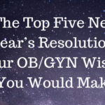 The Top Five New Year’s Resolutions Your OB/GYN Wishes You Would Make