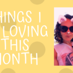 My July Fave’s – Things I am loving !